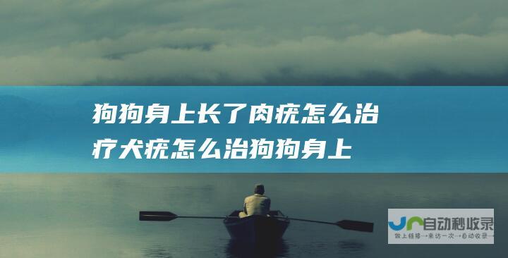 狗狗身上长了肉疣怎么治疗 犬疣怎么治 (狗狗身上长了像痘痘一样的包)