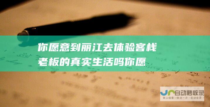 你愿意到丽江去体验客栈老板的真实生活吗 (你愿意到丽江去吗英文)