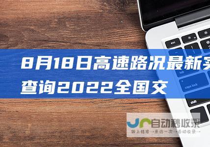 8月18日高速路况最新实时查询 2022全国交通天气最新预报 (8月18日高温)