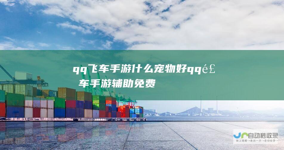 qq飞车手游什么宠物好 (qq飞车手游辅助免费)