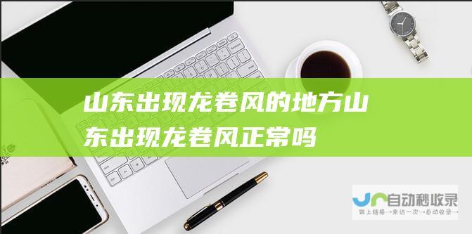 山东出现龙卷风的地方山东出现龙卷风正常吗