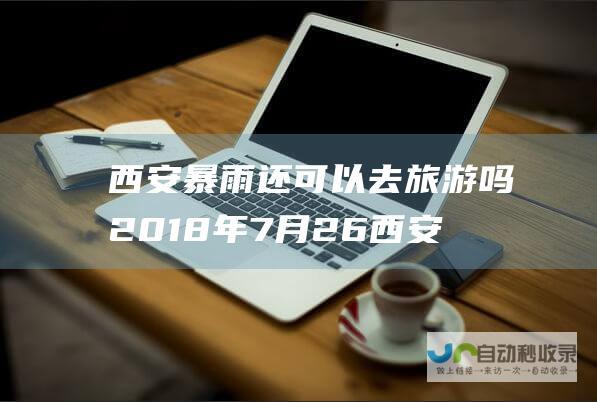 西安暴雨还可以去旅游吗2018年7月26西安