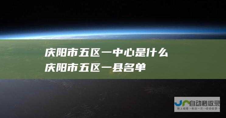 庆阳市五区一中心是什么 (庆阳市五区一县名单)