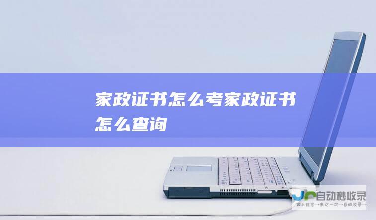 家政证书怎么考家政证书怎么查询