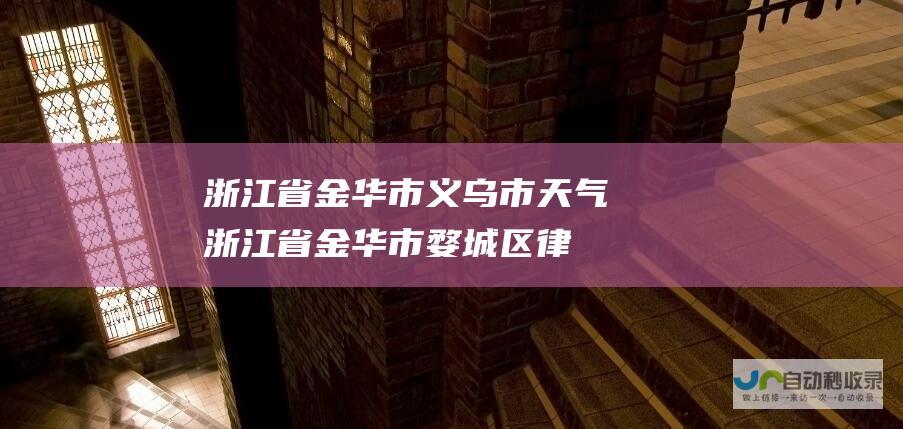 浙江省金华市义乌市天气 (浙江省金华市婺城区律师事务所)