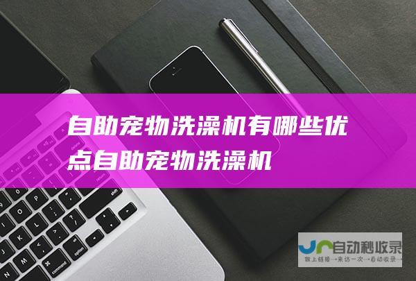 自助宠物洗澡机有哪些优点 (自助宠物洗澡机)