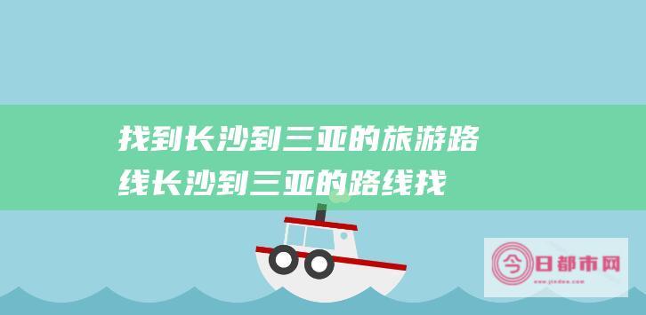 找到长沙到三亚的旅游路线长沙到三亚的路线 (找到长沙到三亚的飞机)