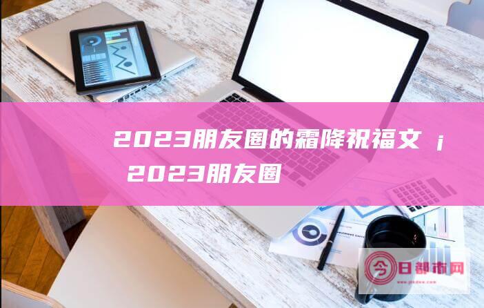 2023朋友圈的霜降祝福文案2023朋友圈