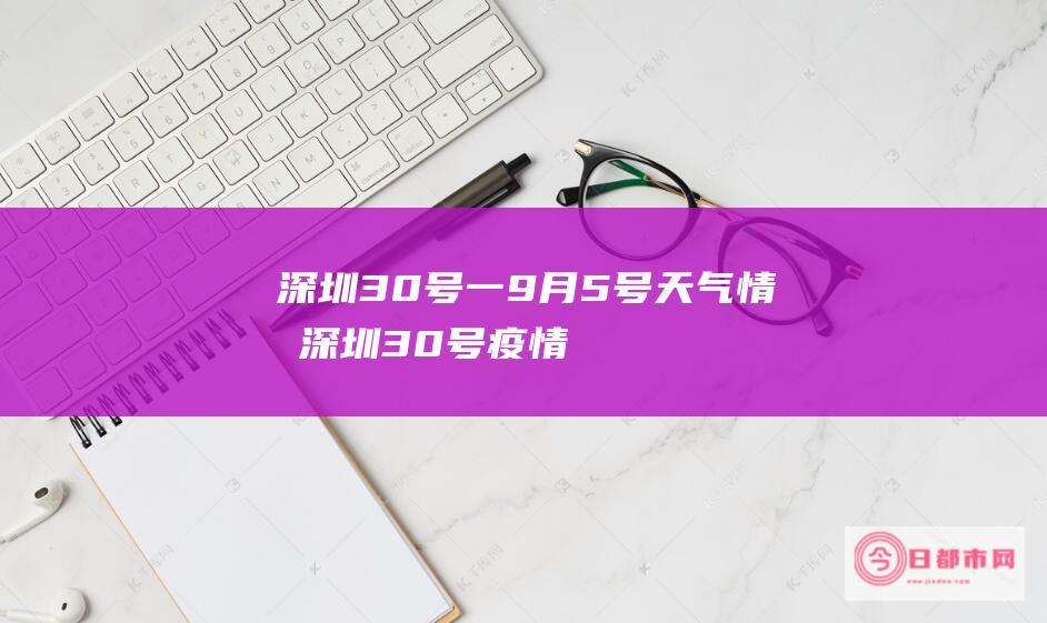 深圳30号一9月5号天气情况 (深圳30号疫情最新消息)