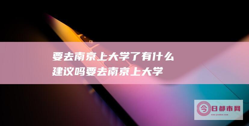 要去南京上大学了有什么建议吗要去南京上大学