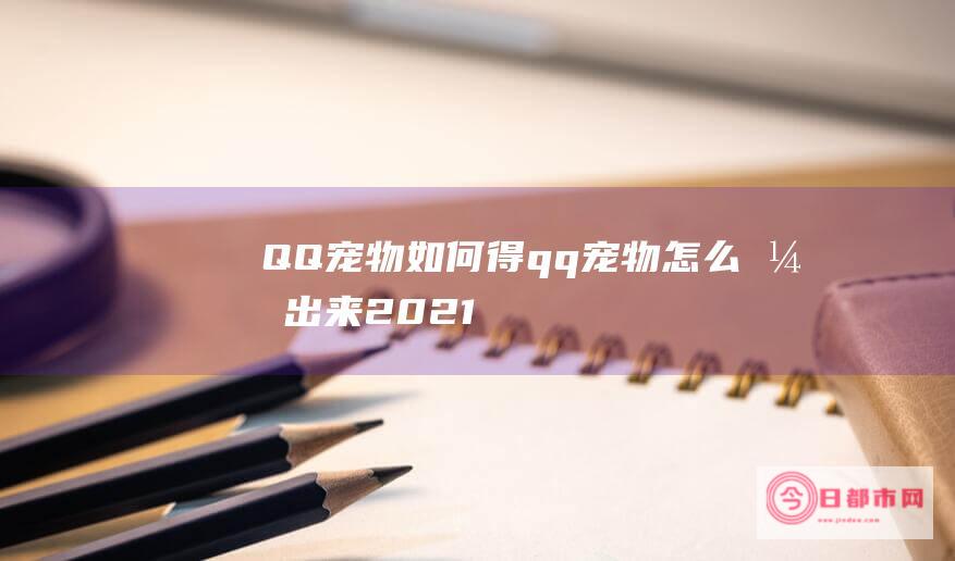 QQ宠物如何得 (qq宠物怎么弄出来2021)