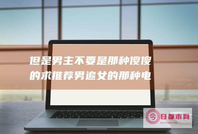 但是男主不要是那种傻傻的 求推荐男追女的那种电视剧 最好是日剧 (男主并不想走剧情 小说)