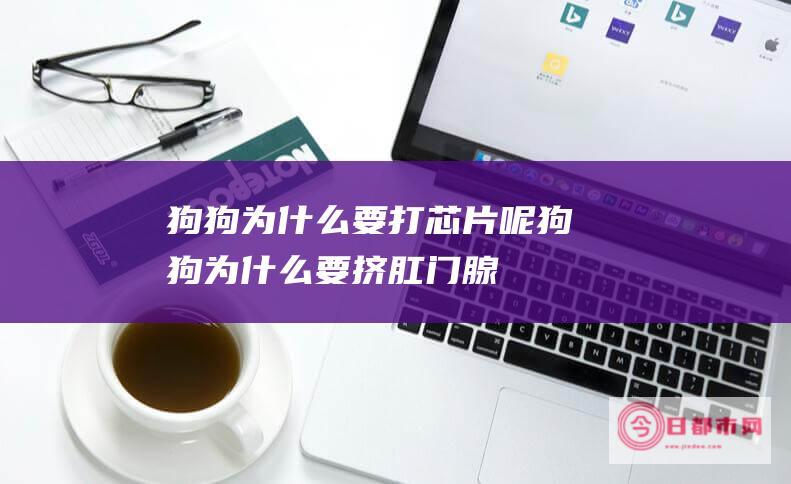 狗狗为什么要打芯片呢狗狗为什么要挤肛门腺