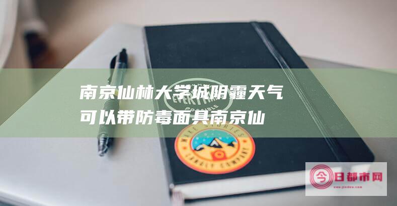 南京仙林大学城阴霾天气可以带防毒面具 (南京仙林大学城)