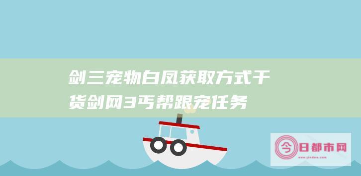 剑三宠物白凤获取方式 干货 剑网3丐帮跟宠任务 (剑网三白凤)