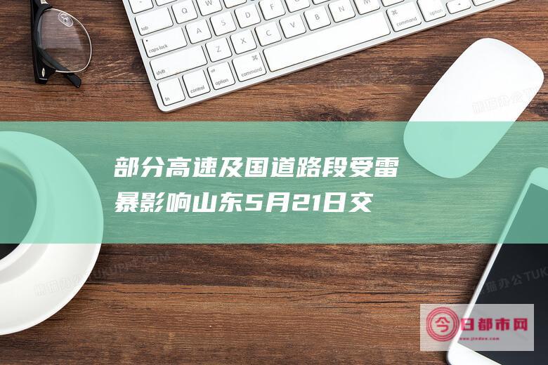 部分高速及国道路段受雷暴影响 山东5月21日交通天气预报 (国家高速最新规划)