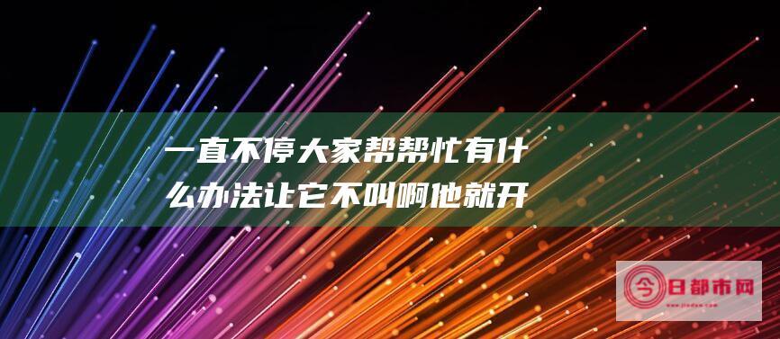 一直不停 大家帮帮忙 有什么办法让它不叫啊 他就开始叫 我的狗两个月大 每天晚上把它关在笼子里 (不停地大便怎么回事)