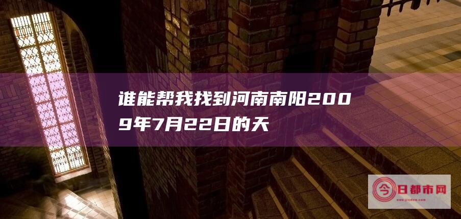 谁能帮我找到河南南阳2009年7月22日的天气预报 (谁能帮我找到做军舰模型的人)