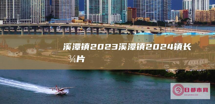 溪潭镇2023溪潭镇2024镇长图片