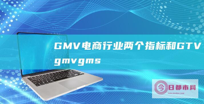 电商行业两个指标和GTVgmvgms